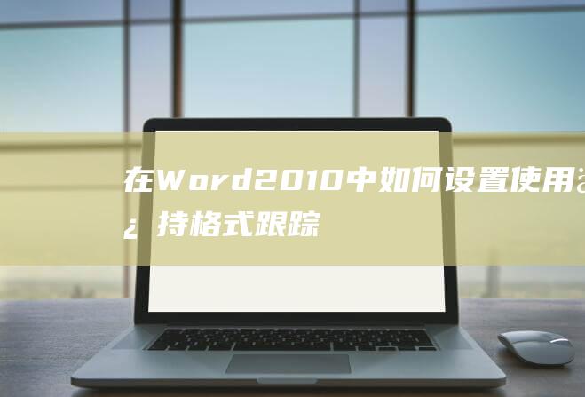在Word2010中如何设置使用保持格式跟踪功能