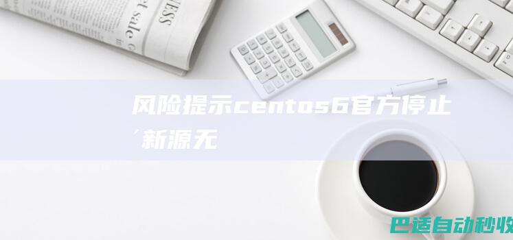 【风险提示】centos6官方停止更新，源无法使用处理方法