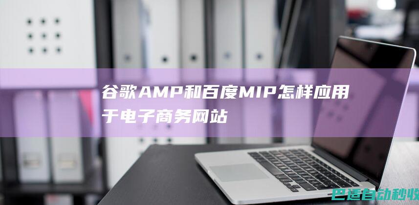 谷歌AMP和百度MIP怎样应用于电子商务网站?