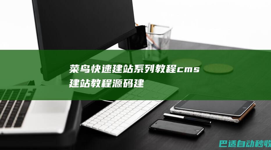 菜鸟快速建站系列教程，cms建站教程、源码建站视频教程