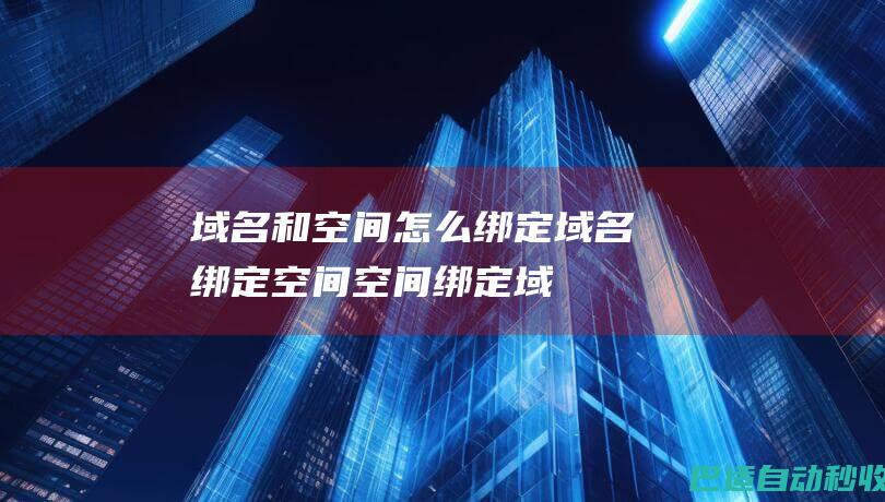 域名和空间怎么绑定，域名绑定空间，空间绑定域名