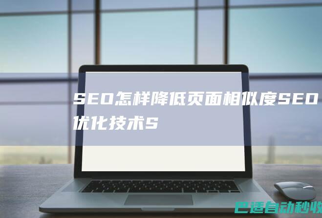 SEO怎样降低页面相似度-SEO优化技术-SEO优化
