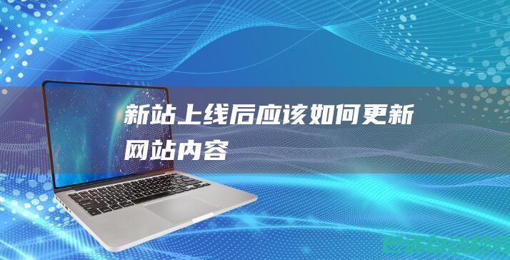 新站上线后应该如何更新网站内容