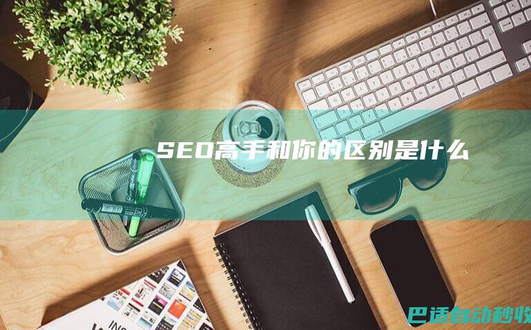 SEO高手和你的区别是什么