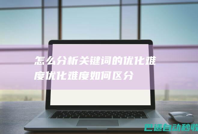 怎么分析关键词的优化难度优化难度如何区分