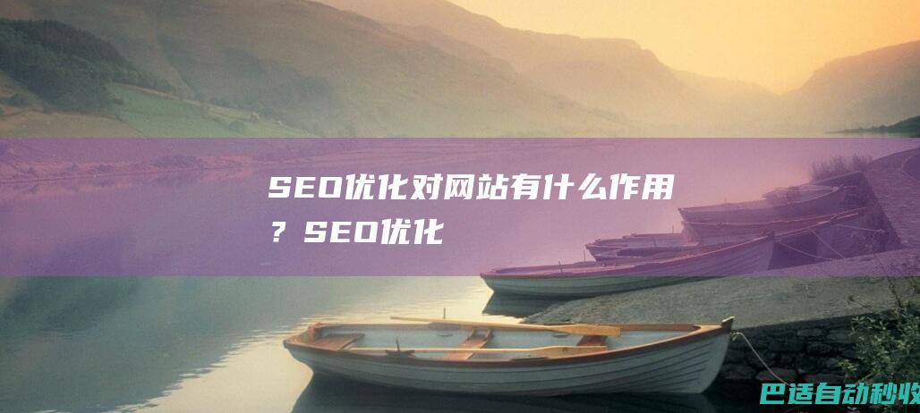 SEO优化对网站有什么作用？-SEO优化