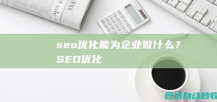 seo优化能为企业做什么？-SEO优化
