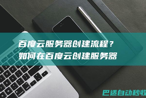 百度云服务器创建流程？如何在百度云创建服务器-服务器