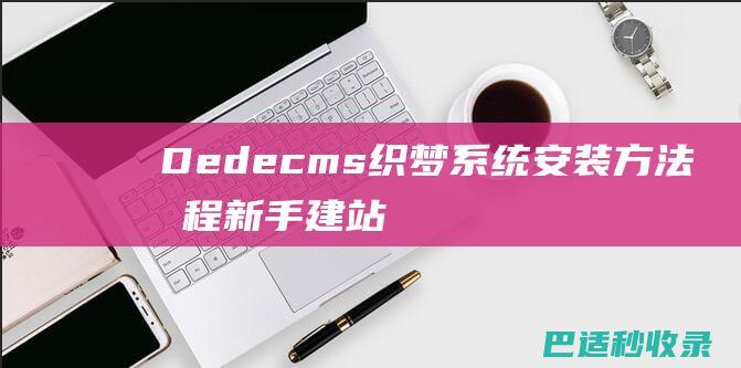 Dedecms织梦系统安装方法教程(新手建站教程)-建站经验