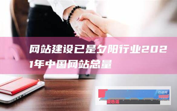 网站建设已是夕阳行业：2021年中国网站总量已低于422万