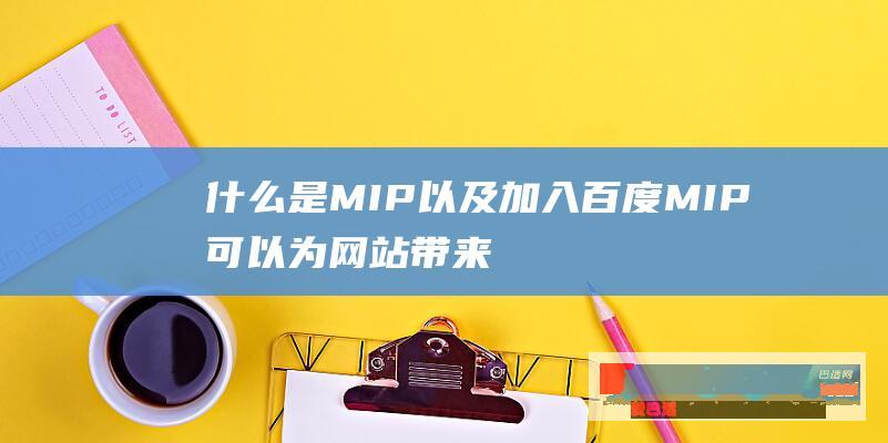 什么是MIP以及加入百度MIP可以为网站带来哪些收益
