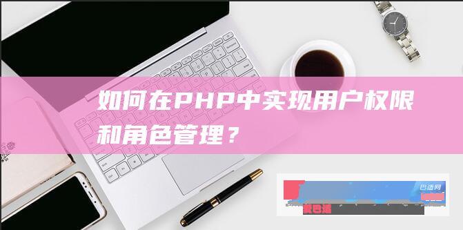 如何在PHP中实现用户权限和角色管理？