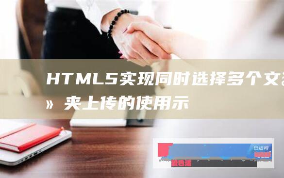 HTML5实现同时选择多个文件夹上传的使用示例_html5_网页制作